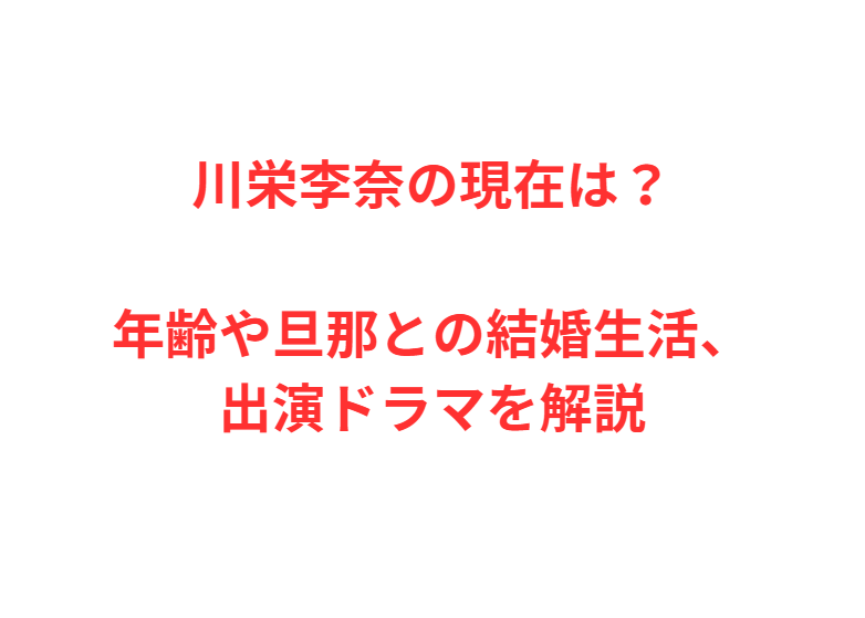 川栄李奈の現在は？年齢や旦那との結婚生活、出演ドラマを解説