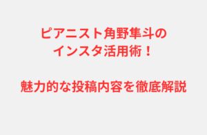 ピアニスト角野隼斗のインスタ活用術！魅力的な投稿内容を徹底解説