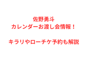 佐野勇斗カレンダーお渡し会情報！キラリやローチケ予約も解説