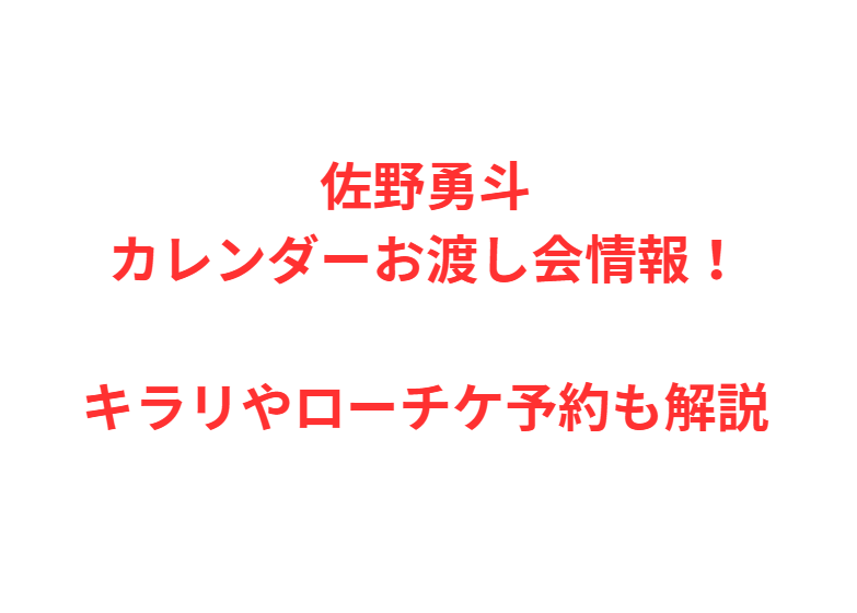 佐野勇斗カレンダーお渡し会情報！キラリやローチケ予約も解説