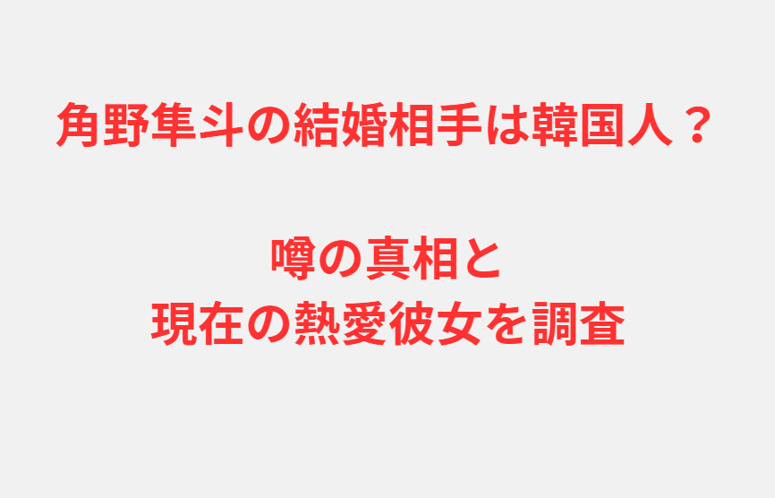 角野隼斗の結婚相手は韓国人？噂の真相と現在の熱愛彼女を調査