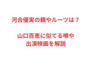 河合優実の親やルーツは？山口百恵に似てる噂や出演映画を解説