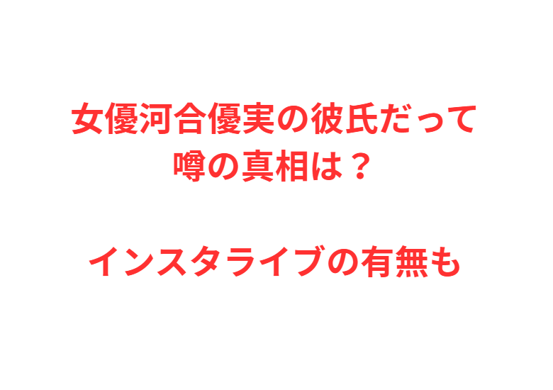 女優河合優実の彼氏だって噂の真相は？インスタライブの有無も
