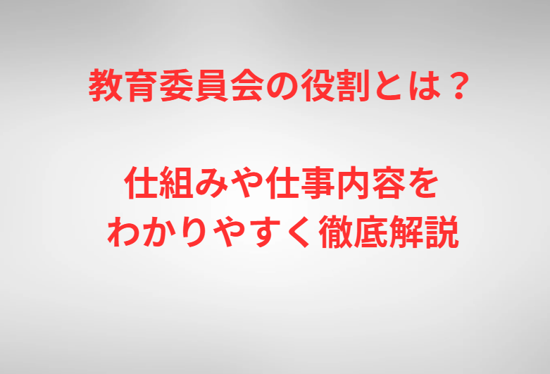 教育委員会の役割とは？仕組みや仕事内容をわかりやすく徹底解説