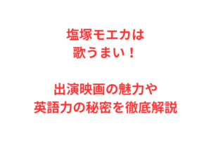 塩塚モエカは歌うまい！出演映画の魅力や英語力の秘密を徹底解説