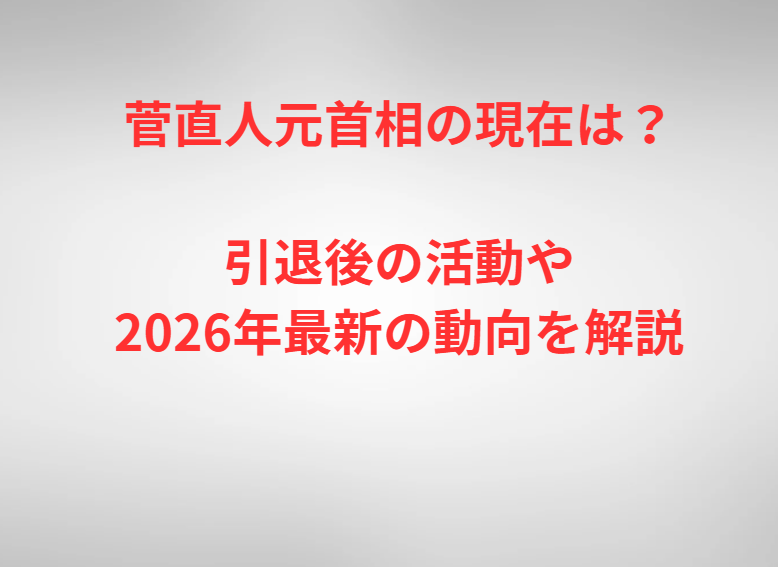 菅直人元首相の現在は？引退後の活動や2026年最新の動向を解説