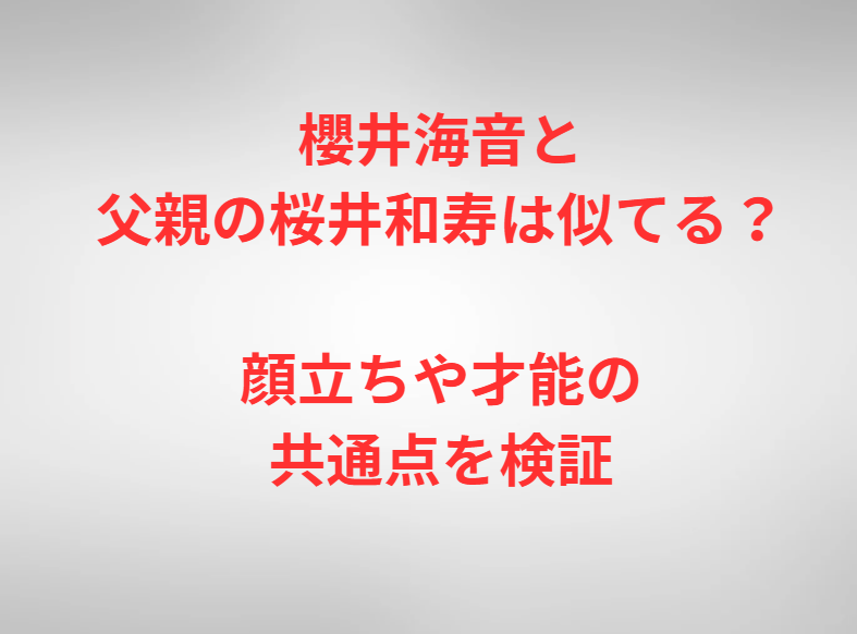 櫻井海音と父親の桜井和寿は似てる？顔立ちや才能の共通点を検証