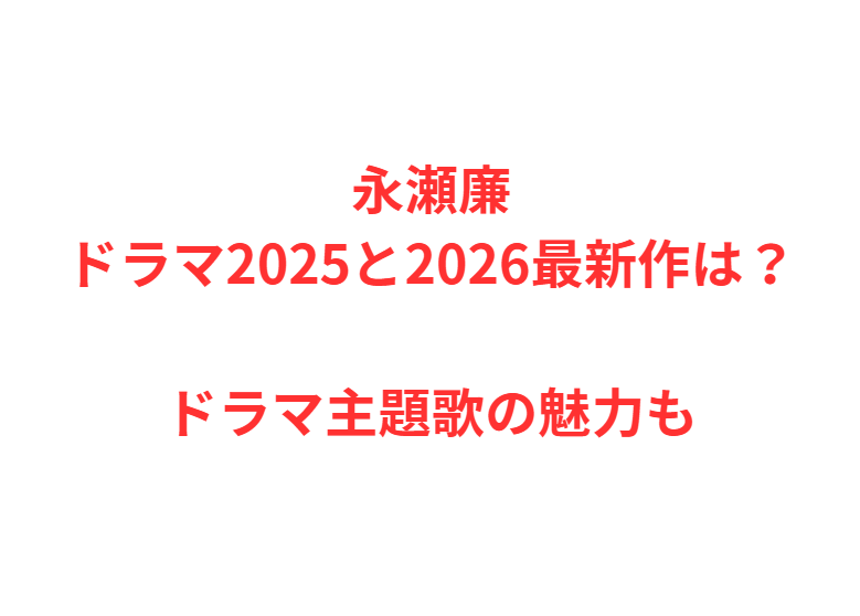 永瀬廉ドラマ2025と2026最新作は？ドラマ主題歌の魅力も