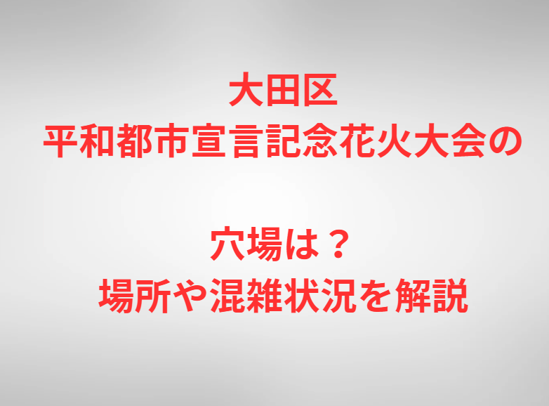 大田区平和都市宣言記念花火大会の穴場は？場所や混雑状況を解説