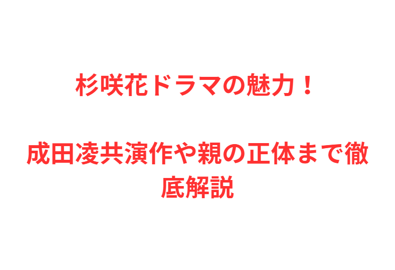 杉咲花ドラマの魅力！成田凌共演作や親の正体まで徹底解説
