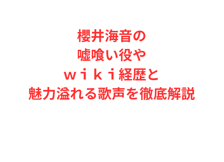 櫻井海音の嘘喰い役やｗｉｋｉ経歴と魅力溢れる歌声を徹底解説