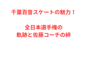 千葉百音スケートの魅力！全日本選手権の軌跡と佐藤コーチの絆