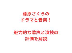 藤原さくらのドラマと音楽!魅力的な歌声と演技の評価を解説