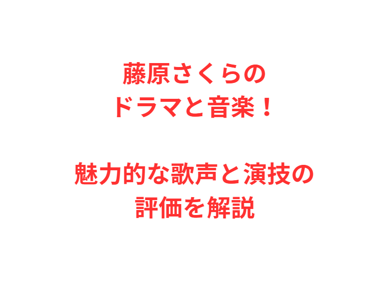 藤原さくらのドラマと音楽！魅力的な歌声と演技の評価を解説