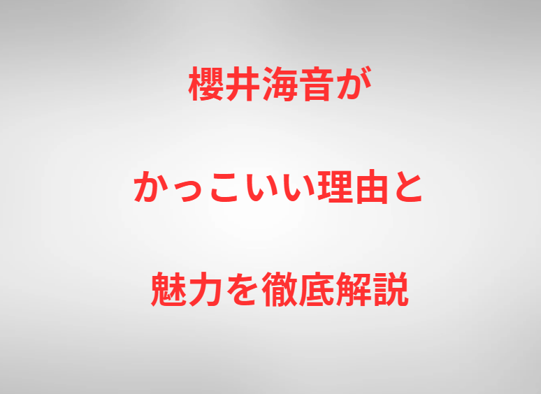 櫻井海音がかっこいい理由と魅力を徹底解説