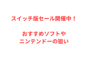 スイッチ版セール開催中！おすすめソフトやニンテンドーの狙い