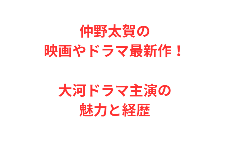 仲野太賀の映画やドラマ最新作！大河ドラマ主演の魅力と経歴