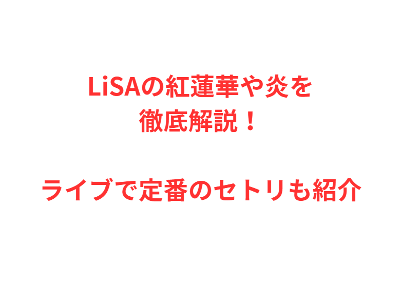 LiSAの紅蓮華や炎を徹底解説！ライブで定番のセトリも紹介