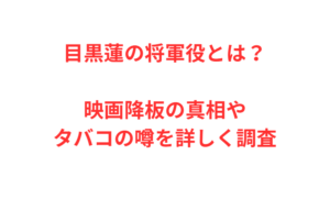 目黒蓮の将軍役とは？映画降板の真相やタバコの噂を詳しく調査