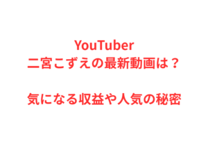 YouTuber二宮こずえの最新動画は？気になる収益や人気の秘密