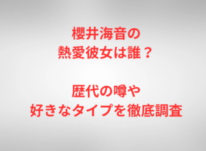 櫻井海音の熱愛彼女は誰？歴代の噂や好きなタイプを徹底調査