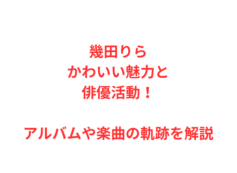 幾田りらかわいい魅力と俳優活動！アルバムや楽曲の軌跡を解説