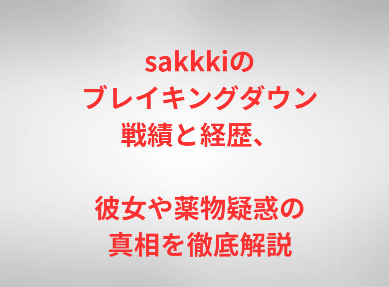 sakkkiのブレイキングダウン戦績と経歴、彼女や薬物疑惑の真相を徹底解説