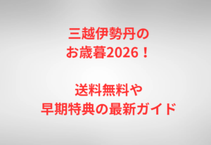 三越伊勢丹のお歳暮2026!送料無料や早期特典の最新ガイド