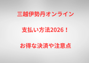 三越伊勢丹オンライン支払い方法2026!お得な決済や注意点