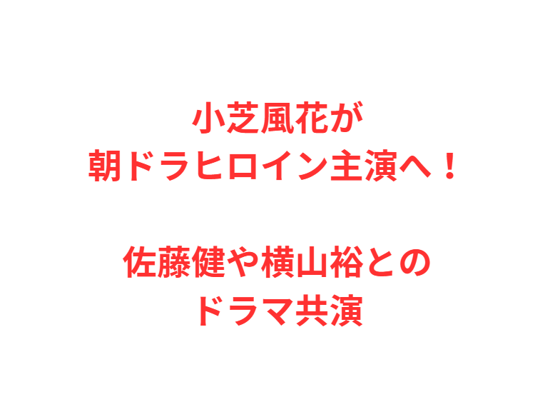 小芝風花が朝ドラヒロイン主演へ！佐藤健や横山裕とのドラマ共演