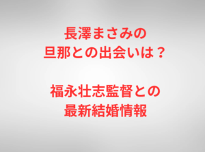 長澤まさみの旦那との出会いは？福永壮志監督との最新結婚情報