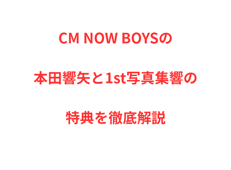 CM NOW BOYSの本田響矢と1st写真集響の特典を徹底解説