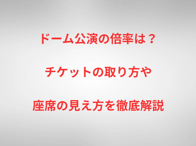 ドーム公演の倍率は？チケットの取り方や座席の見え方を徹底解説