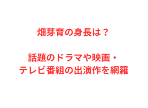 畑芽育の身長は？話題のドラマや映画・テレビ番組の出演作を網羅