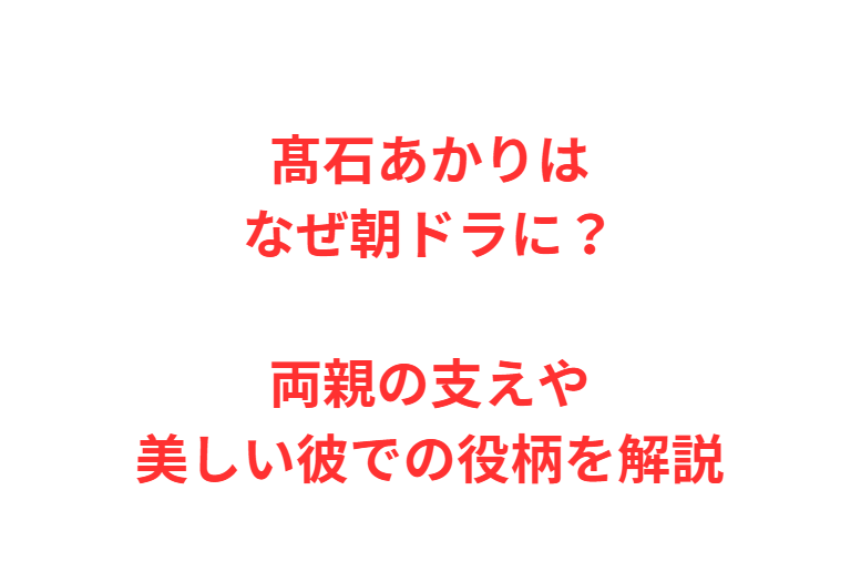 髙石あかりはなぜ朝ドラに？両親の支えや美しい彼での役柄を解説