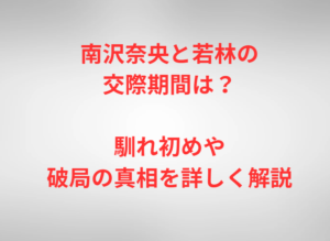 若林正恭と南沢奈央の交際期間は？馴れ初めから破局までを徹底解説