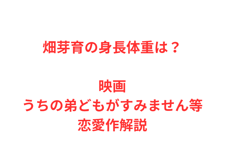 畑芽育の身長体重は？映画うちの弟どもがすみません等恋愛作解説