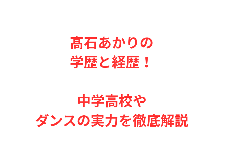 髙石あかりの学歴と経歴！中学高校やダンスの実力を徹底解説