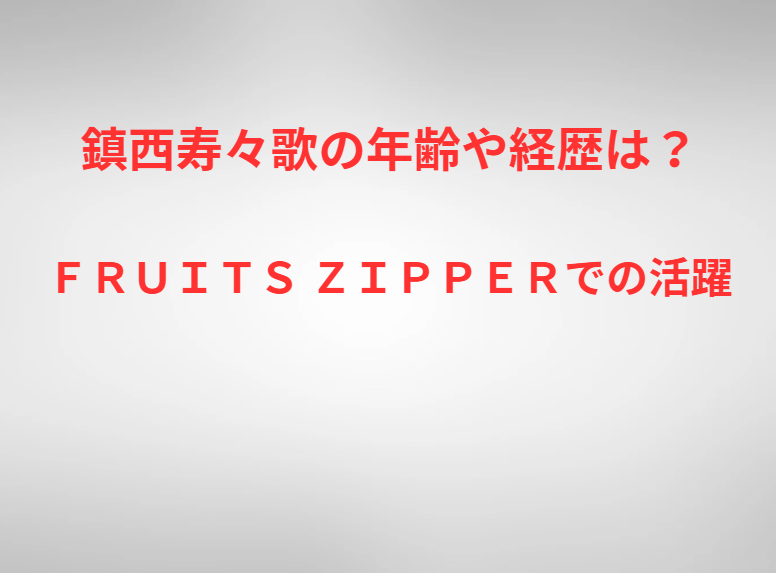 鎮西寿々歌の年齢や経歴は？ＦＲＵＩＴＳ ＺＩＰＰＥＲでの活躍