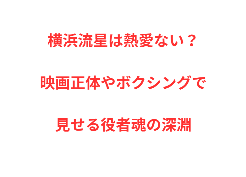 横浜流星は熱愛ない？映画正体やボクシングで見せる役者魂の深淵