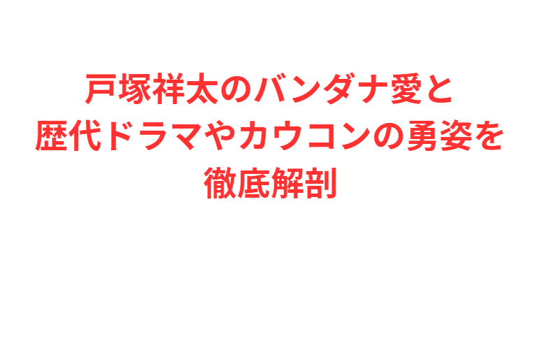 戸塚祥太のバンダナ愛と歴代ドラマやカウコンの勇姿を徹底解剖