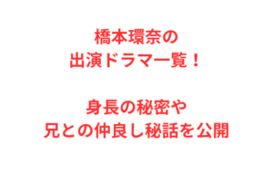 橋本環奈の出演ドラマ一覧！身長の秘密や兄との仲良し秘話を公開