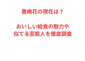 豊嶋花の現在は？おいしい給食の魅力や似てる芸能人を徹底調査