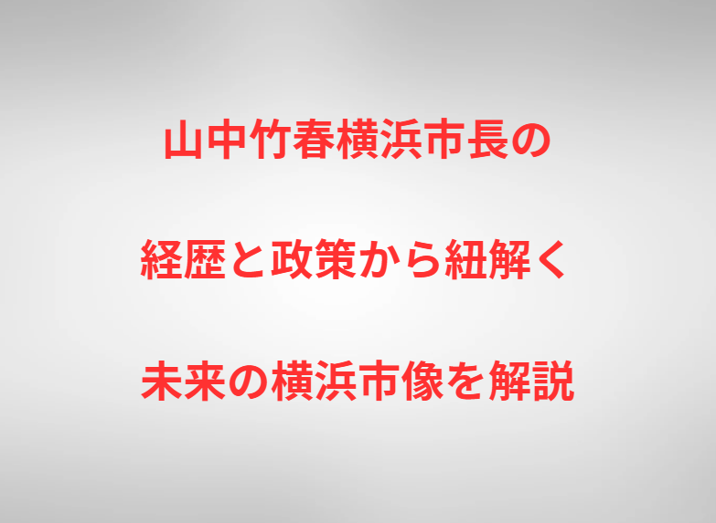 山中竹春横浜市長の経歴と政策から紐解く未来の横浜市像を解説
