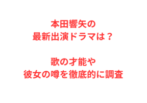 本田響矢の最新出演ドラマは？歌の才能や彼女の噂を徹底的に調査