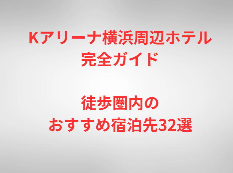 Kアリーナ横浜周辺ホテル完全ガイド｜徒歩圏内のおすすめ宿泊先32選