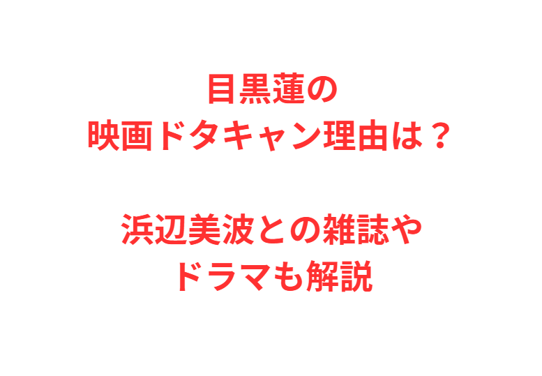目黒蓮の映画ドタキャン理由は？浜辺美波との雑誌やドラマも解説