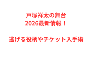 戸塚祥太の舞台2026最新情報!逃げる役柄やチケット入手術