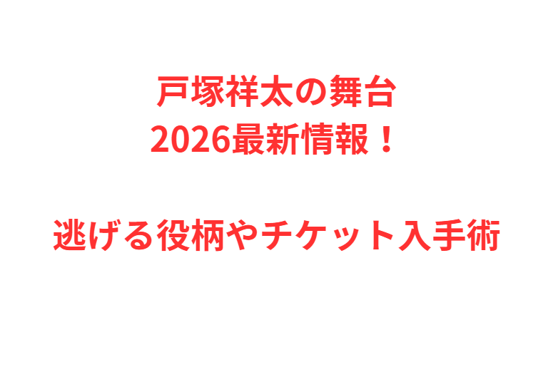 戸塚祥太の舞台2026最新情報！逃げる役柄やチケット入手術