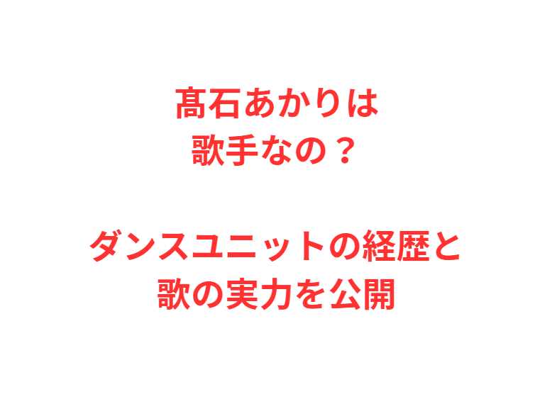 髙石あかりは歌手なの？ダンスユニットの経歴と歌の実力を公開
